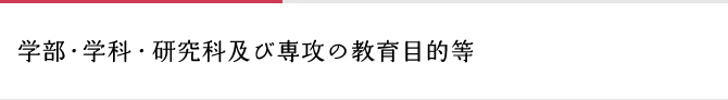 学部・学科・研究科及び専攻の教育目的等