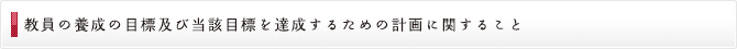 教員の養成の目標及び当該目標を達成するための計画に関すること