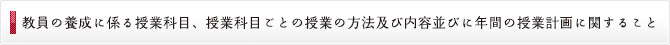 教員の養成に係る授業科目、授業科目ごとの授業の方法及び内容並びに年間の授業計画に関すること