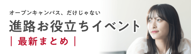 オープンキャンパス、だけじゃない進路お役立ちイベント最新まとめ