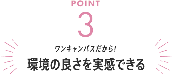 POINT3 ワンキャンパスだから!環境の良さを実感できる