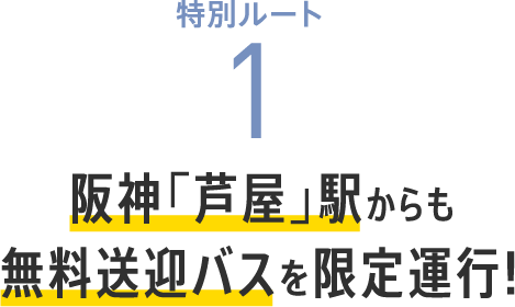 特別ルート1 阪神「芦屋」駅からも無料送迎バスを限定運行!
