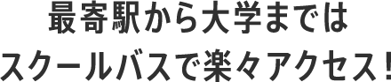 最寄駅から大学まではスクールバスで楽々アクセス！