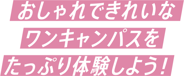 おしゃれできれいなワンキャンパスをたっぷり体験しよう!