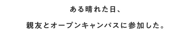 ある晴れた日、親友とオープンキャンパスに参加した。