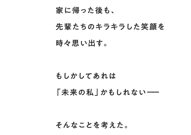 家に帰った後も、先輩たちのキラキラした笑顔を時々思い出す。もしかしてあれは「未来の私」かもしれないーーそんなことを考えた。