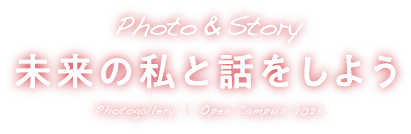 Photo & Story 未来の私と話をしよう Photogallery ｜ Open Campus 2023