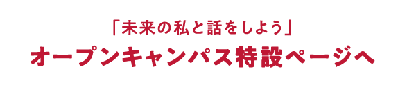 「未来の私と話をしよう」オープンキャンパス特設ページへ