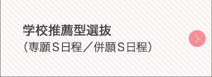 学校推薦型選抜（専願S日程／併願S日程）