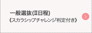 一般選抜（Ⅱ日程）《スカラシップチャレンジ判定付き》