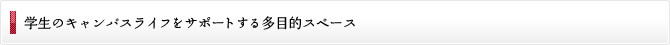 学生のキャンパスライフをより豊かにする多目的スペース
