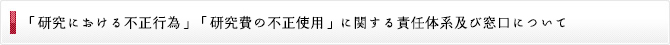 「研究機関における不正行為」「研究費の不正使用」に関する責任体系及び窓口について