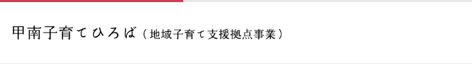 甲南子育てひろば（地域子育て支援拠点事業）