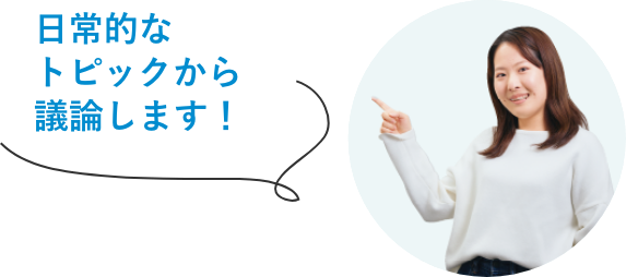 日常的なトピックから議論します！