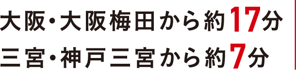 大阪・大阪梅田から約17分 三宮・神戸三宮から約7分