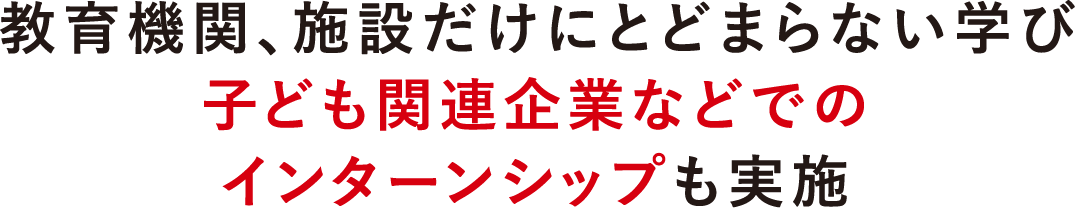 教育機関、施設だけにとどまらない学び 子ども関連企業などでのインターンシップも実施