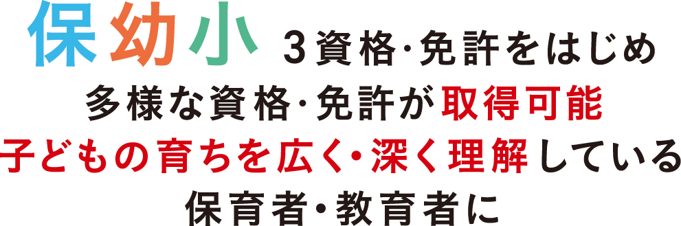 保幼小の3つの資格・免許すべて取得可能。子どもの育ちを幅広く理解した保育・教育者に。