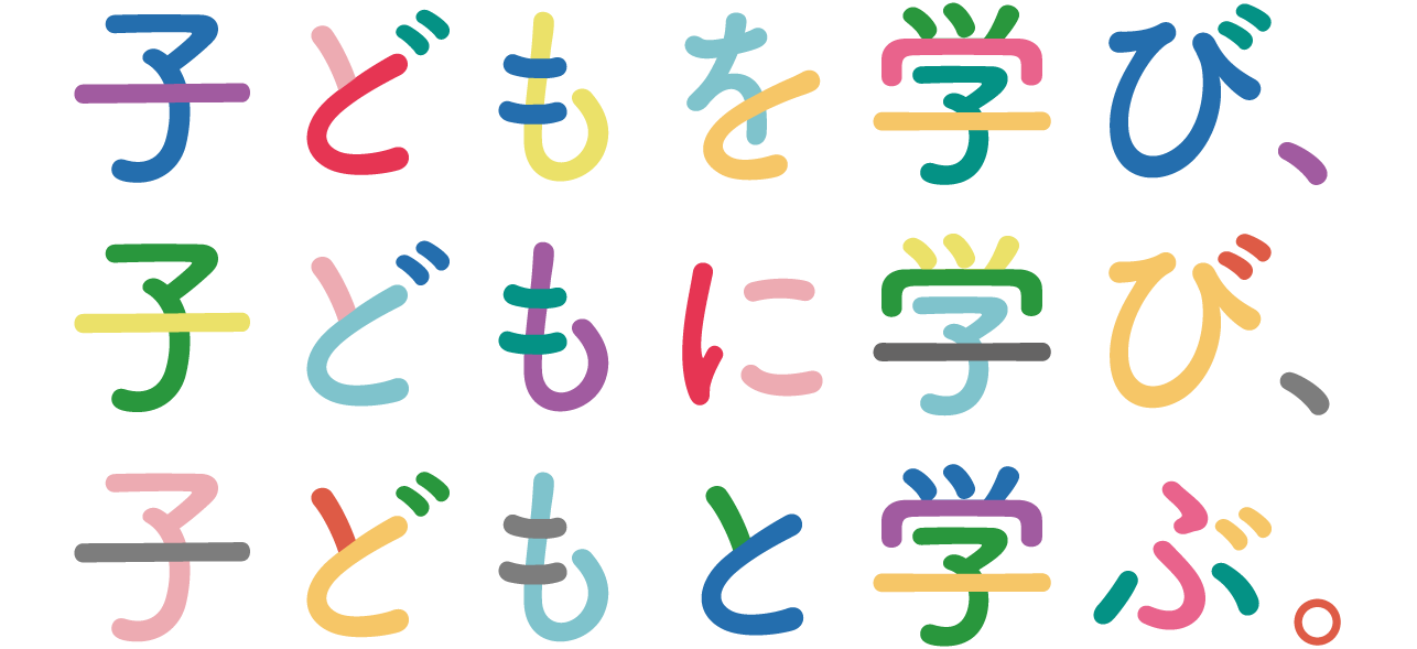 子どもを学び、子どもに学び、子どもと学ぶ。