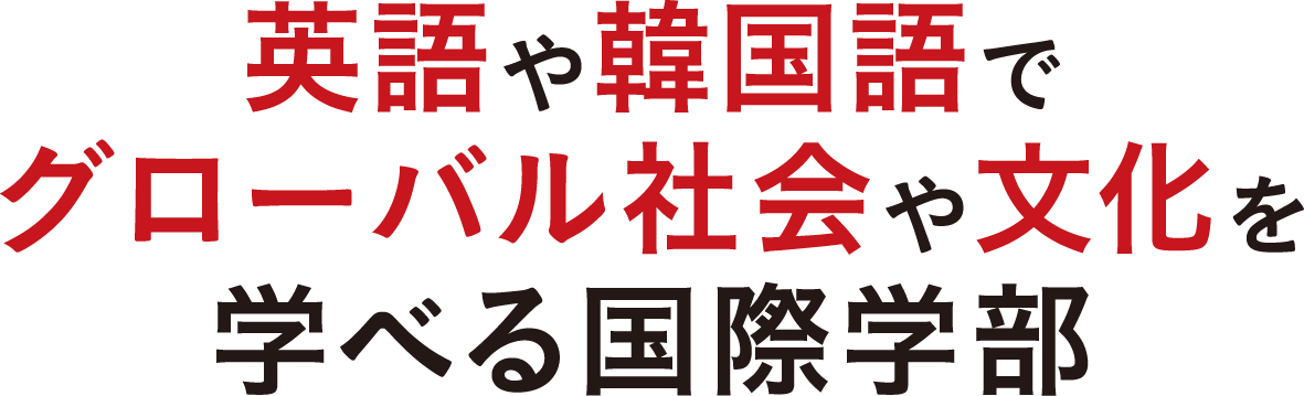 英語や韓国語でグローバル社会や文化を学べる国際学部