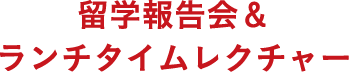 留学報告会＆ランチタイムレクチャー