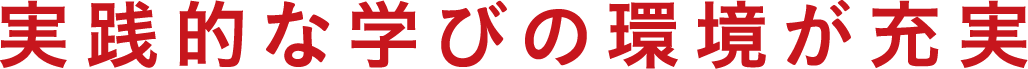 実践的な学びの環境が充実