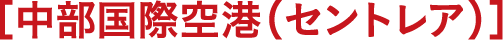 ［中部国際空港（セントレア）］