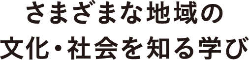 さまざまな地域の文化・社会を知る学び