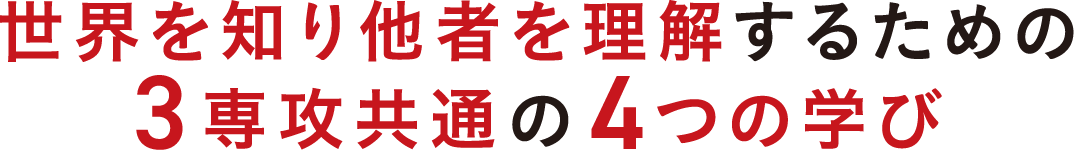 世界を知り他者を理解するための3専攻共通の4つの学び