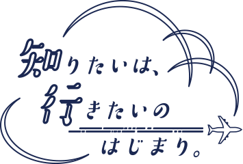 知りたいは、行きたいのはじまり。