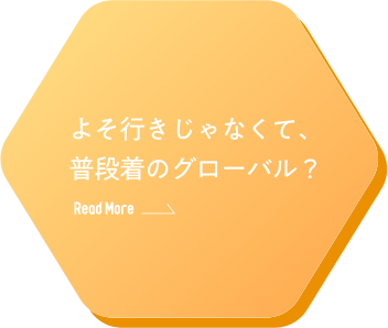 よそ行きじゃなくて、普段着のグローバル？