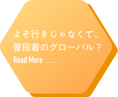 よそ行きじゃなくて、普段着のグローバル？