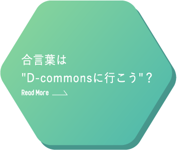 合言葉は"D-commonsに行こう"？