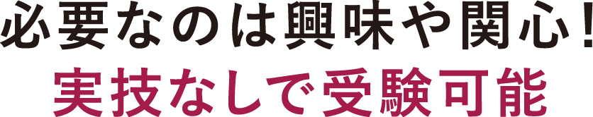 必要なのは興味や関心！実技なしで受験可能