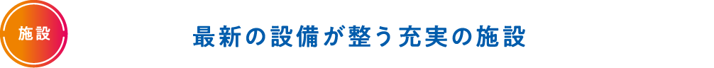 最新の設備が整う充実の施設