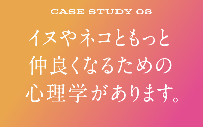 イヌやネコともっと仲良くなるための心理学があります。