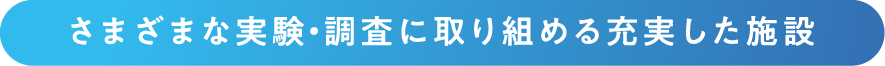 さまざまな実験・調査に取り組める充実した施設