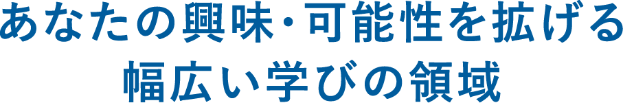 あなたの興味・可能性を拡げる幅広い学びの領域