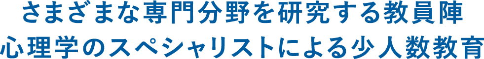 さまざまな専門分野を研究する教員陣 心理学のスペシャリストによる少人数教育