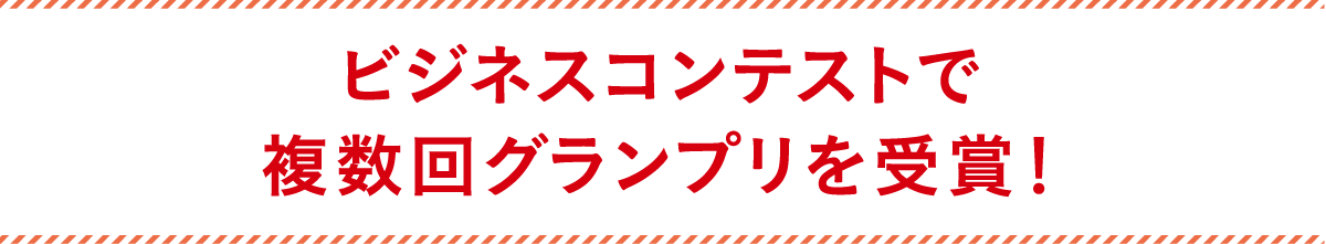ビジネスコンテストで複数回グランプリを受賞！