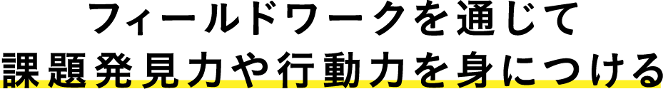 フィールドワークを通じて課題発見力や行動力を身につける