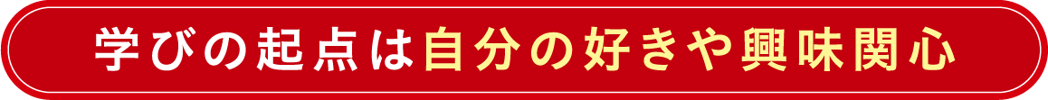 学びの起点は自分の好きや興味関心