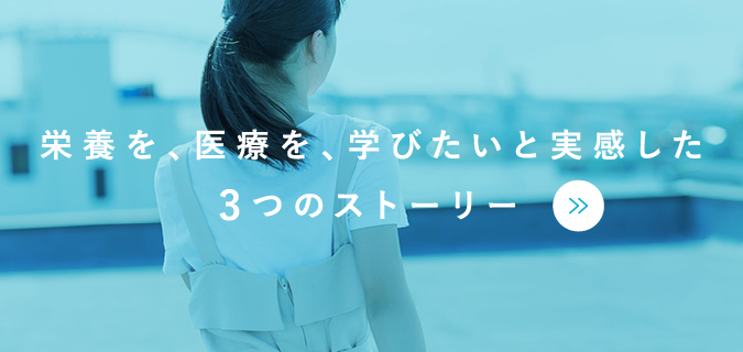 栄養を、医療を、学びたいと実感した
3つのストーリー