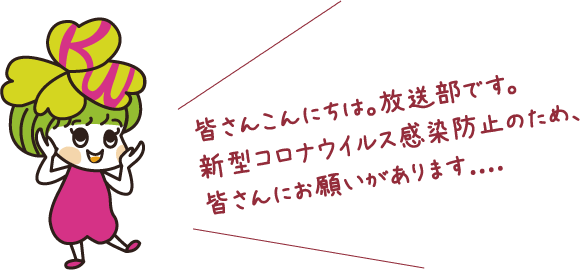 皆さんこんにちは、放送部です。新型コロナウイルス感染防止のため、皆さんにお願いがあります....