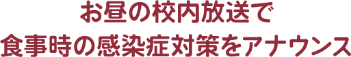 お昼の校内放送で食事時の感染症対策をアナウンス