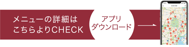 メニューの詳細はこちらよりCHECK アプリダウンロード