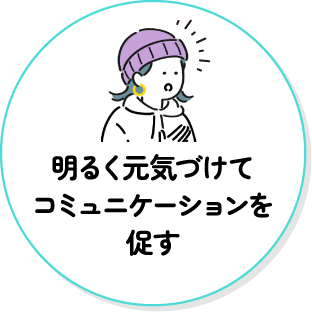 明るく元気づけてコミュニケーションを促す