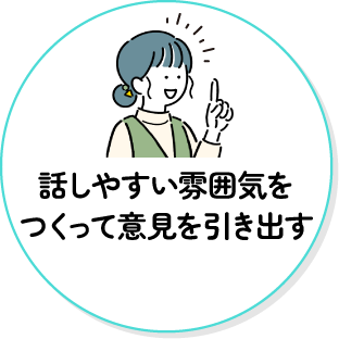 話しやすい雰囲気をつくって意見を引き出す